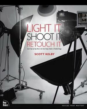 Light It, Shoot It, Retouch It: Learn Step by Step How to Go from Empty Studio to Finished Image by Scott Kelby