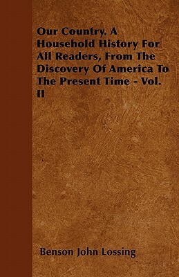 Our Country. A Household History For All Readers, From The Discovery Of America To The Present Time - Vol. II by Benson John Lossing