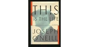 This is the Life by Joseph O'Neill