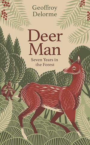 Deer Man: Seven Years Living with Deer in the Wild by Geoffroy Delorme