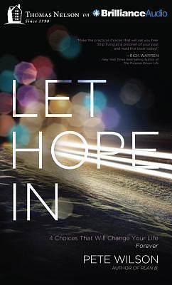 Let Hope In: 4 Choices That Will Change Your Life Forever by Pete Wilson, Pete Wilson