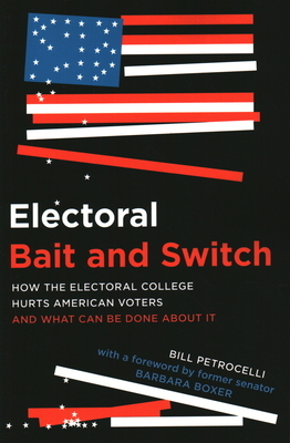 Electoral Bait and Switch: How the Electoral College Hurts American Voters and What Can Be Done about It by Bill Petrocelli