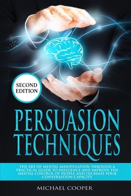 Persuasion Techniques Second Edition: The Art of Mental Manipulation Through a Practical Guide to Influence and Improve the Mental Control of People a by Michael Cooper