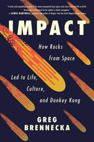 Impact: How Rocks from Space Led to Life, Culture, and Donkey Kong by Greg Brennecka