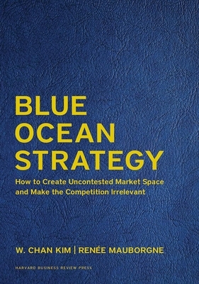 Blue Ocean Strategy, Expanded Edition: How to Create Uncontested Market Space and Make the Competition Irrelevant by Renée a. Mauborgne, W. Chan Kim