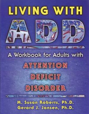 Living with Add: A Workbook for Adults with Attention Deficit Disorder by Gerard J. Jansen, M. Susan Roberts