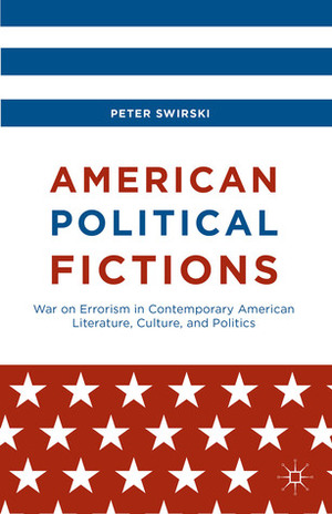 American Political Fictions: War on Errorism in Contemporary American Literature, Culture, and Politics by Peter Swirski