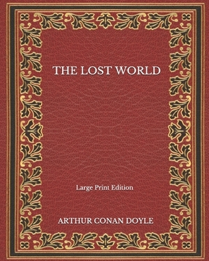 The Lost World - Large Print Edition by Arthur Conan Doyle