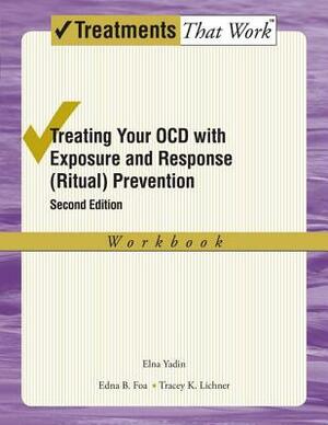 Treating Your Ocd with Exposure and Response (Ritual) Prevention Therapy: Workbook by Edna B. Foa, Tracey K. Lichner, Elna Yadin