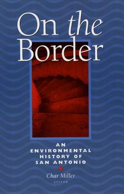 On the Border: An Environmental History of San Antonio by Char Miller