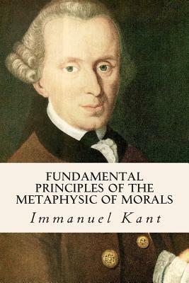 Fundamental Principles of the Metaphysic of Morals by Immanuel Kant