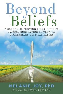 Beyond Beliefs: A Guide to Improving Relationships and Communication for Vegans, Vegetarians, and Meat Eaters by Melanie Joy