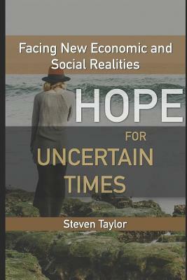 Hope for Uncertain Times: Facing New Economic and Social Realities by Steven Taylor