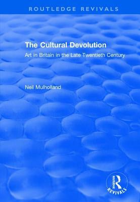 The Cultural Devolution: Art in Britain in the Late Twentieth Century by Neil Mulholland