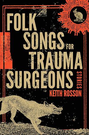 Folk Songs for Trauma Surgeons: Stories by Keith Rosson