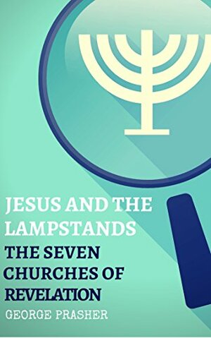 Jesus and the Lampstands: The Seven Churches of Revelation by George Prasher, Hayes Press