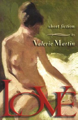 Love: Short Stories by Valerie Martin