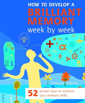 How to Develop a Brilliant Memory Week by Week: 52 Proven Ways to Enhance Your Memory Skills by Dominic O'Brien