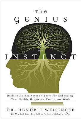 The Genius of Instinct: Reclaim Mother Nature's Tools for Enhancing Your Health, Happiness, Family, and Work by Hendrie Weisinger