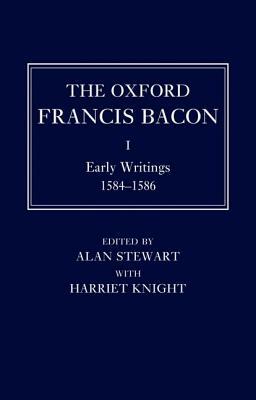 The Oxford Francis Bacon I: Early Writings 1584-1596 by Harriet Knight, Alan Stewart