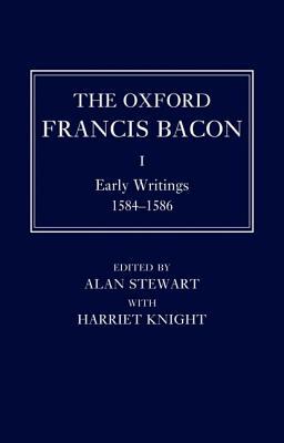 The Oxford Francis Bacon I: Early Writings 1584-1596 by Alan Stewart, Harriet Knight