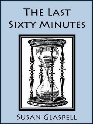 The Last Sixty Minutes by Susan Glaspell