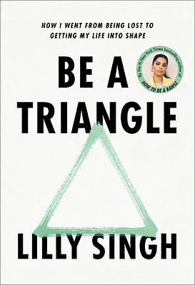 Be A Triangle: How I Went From Being Lost To Getting My Life Into Shape by Lilly Singh, Lilly Singh