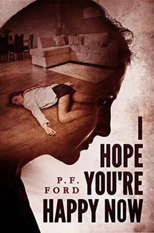 I Hope You're Happy Now by P.F. Ford