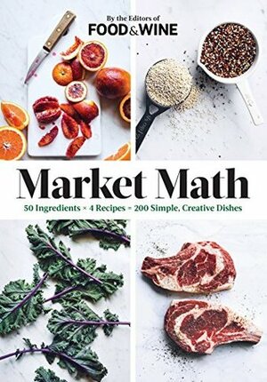 Market Math: 50 Ingredients X 4 Recipes = 200 Simple, Creative Dishes by Food &amp; Wine Magazine