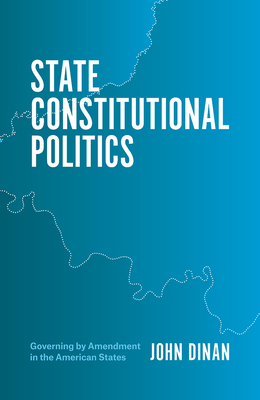 State Constitutional Politics: Governing by Amendment in the American States by John Dinan