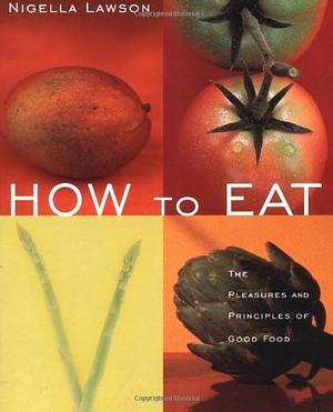 How to Eat: The Pleasures and Principles of Good Food by Nigella Lawson