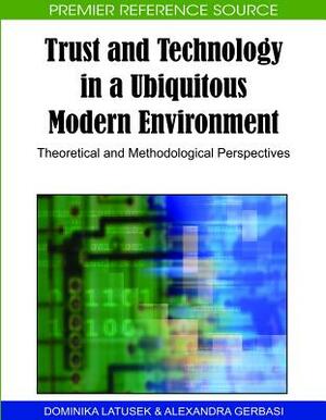 Trust and Technology in a Ubiquitous Modern Environment: Theoretical and Methodological Perspectives by 