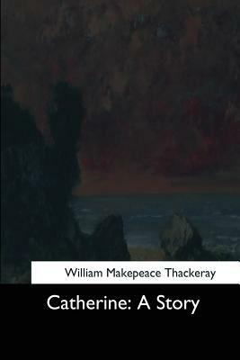 Catherine: A Story by William Makepeace Thackeray