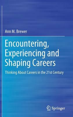 Encountering, Experiencing and Shaping Careers: Thinking about Careers in the 21st Century by Ann M. Brewer