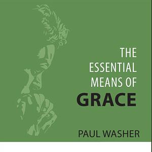 The Essential Means of Grace by Paul Washer