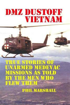 Dmz Dustoff Vietnam: True Stories Of Unarmed Medevac Missions As Told Be The Men Who Flew Them by The Village Carpenter, Phil Marshall