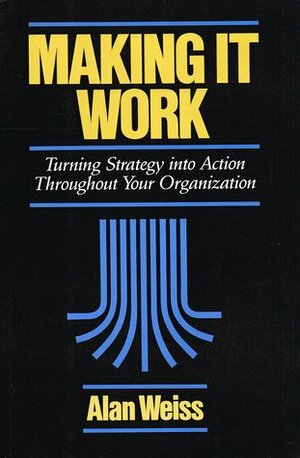Making It Work: Turning Strategy Into Action Throughout Your Organization by Alan Weiss