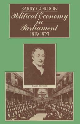 Political Economy in Parliament 1819-1823 by Barry Gordon