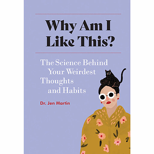 Why Am I Like This?: The Science Behind Your Weirdest Thoughts and Habits by Holly Jolley, Dr. Jen Martin