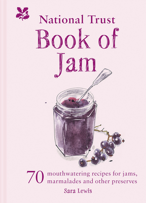 The National Trust Book of Jam: 70 Mouthwatering Recipes for Jam, Marmalades and Other Preserves by Sara Lewis