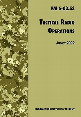 Tactical Radio Operations: The Official U.S. Army Field Manual FM 6-02.53 (August 2009 revision) by U. S. Army Signal Center, Army Training and Doctrine Command, U. S. Department of the Army