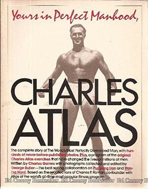 Yours in Perfect Manhood, Charles Atlas: The Most Effective Fitness Program Ever Devised by Charles Gaines