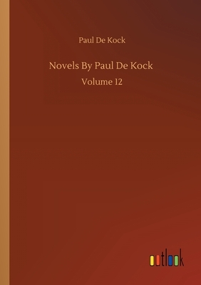 Novels By Paul De Kock: Volume 12 by Paul De Kock