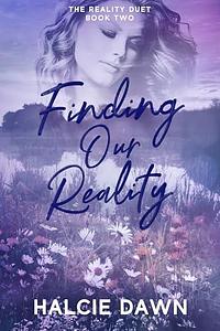 Finding Our Reality: The Reality Duet Book Two by Halcie Dawn, Halcie Dawn