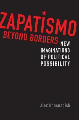 Zapatismo Beyond Borders: New Imaginations of Political Possibility by Alex Khasnabish