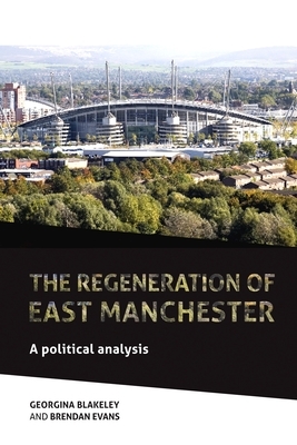 The Regeneration of East Manchester: A Political Analysis by Brendan Evans, Georgina Blakeley