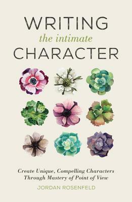 Writing the Intimate Character: Mastering Point of View and Characterization in Fiction by Jordan Rosenfeld