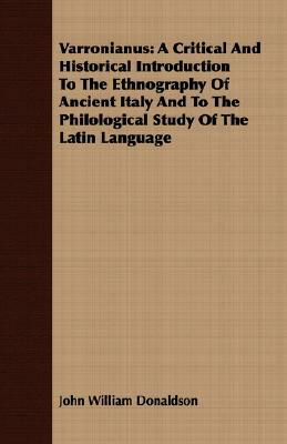 Varronianus: A Critical and Historical Introduction to the Ethnography of Ancient Italy and to the Philological Study of the Latin by John William Donaldson