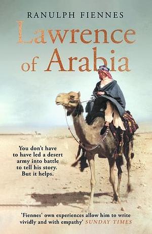 Lawrence of Arabia: An in-depth glance at the life of a 20th Century legend by Ranulph Fiennes