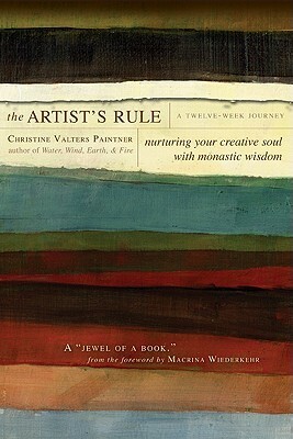 The Artist's Rule: Nurturing Your Creative Soul with Monastic Wisdom by Christine Valters Paintner